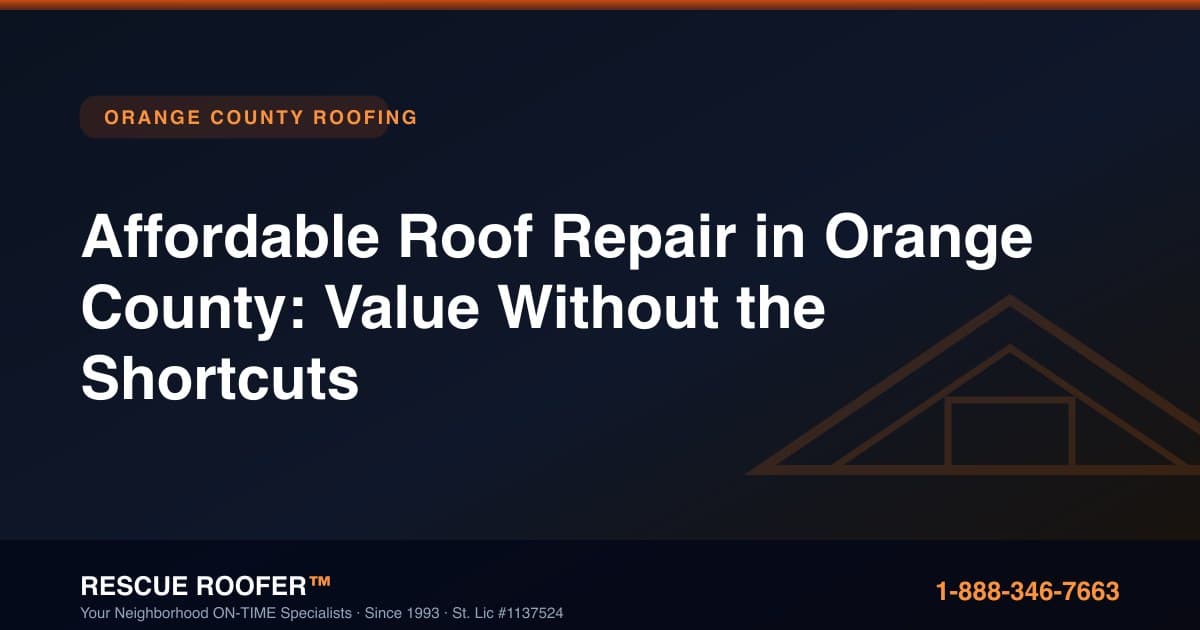 Affordable Roof Repair in Orange County: Value Without the Shortcuts