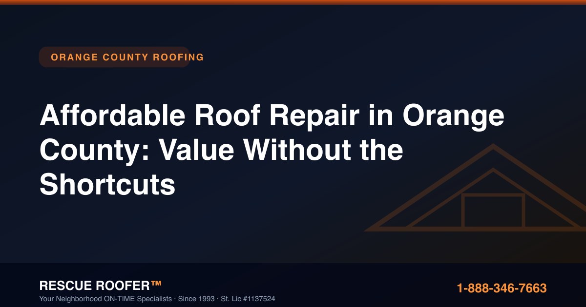 Affordable Roof Repair in Orange County: Value Without the Shortcuts