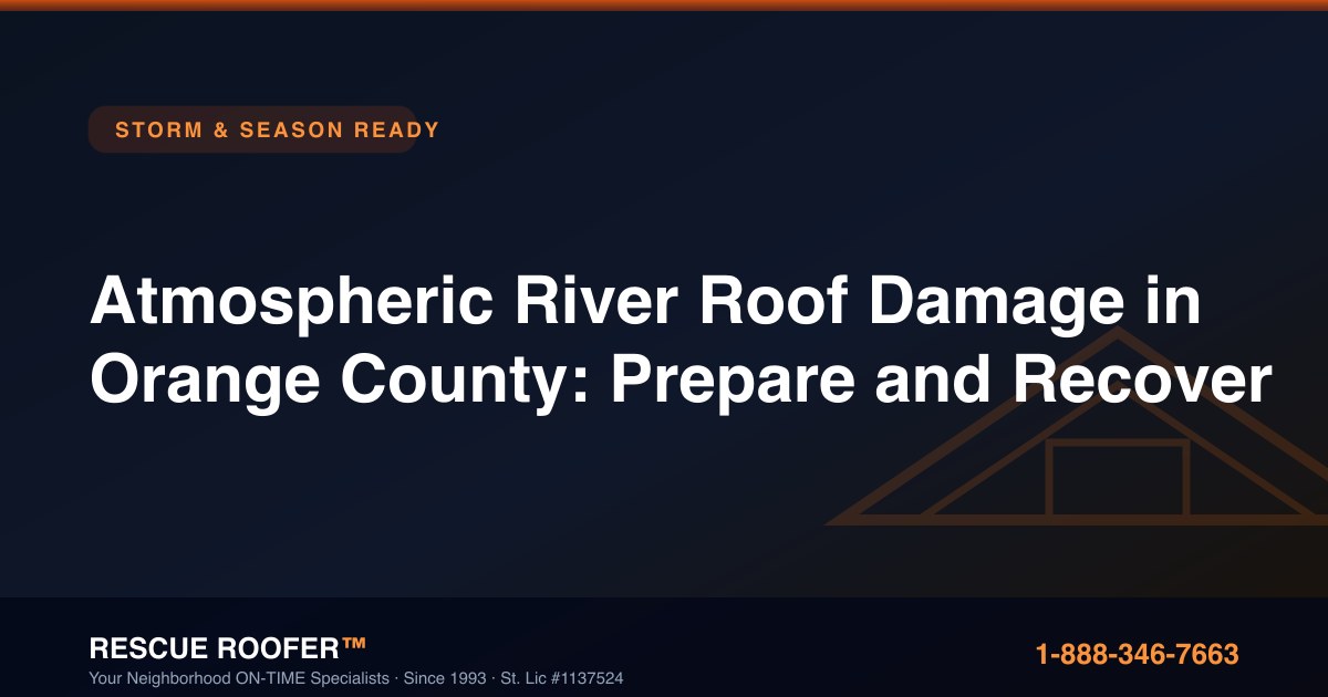 Atmospheric River Roof Damage in Orange County: Prepare and Recover