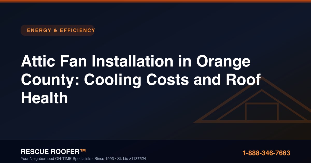 Attic Fan Installation in Orange County: Cooling Costs and Roof Health