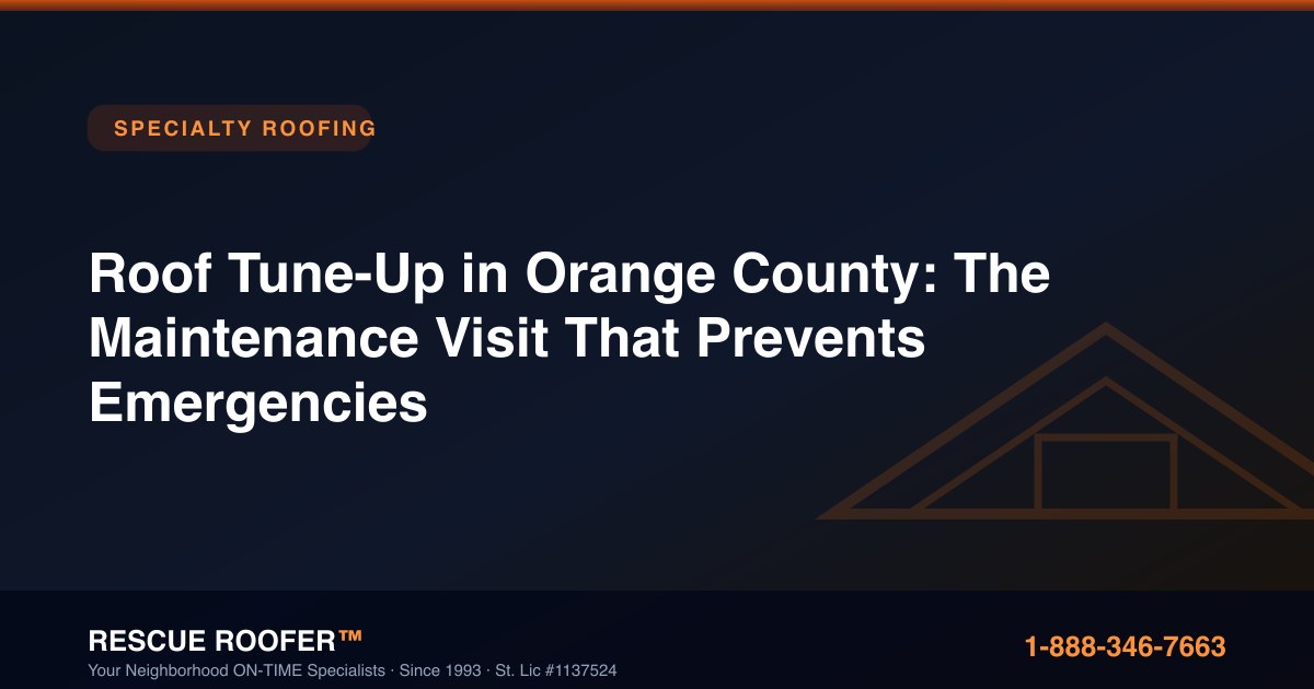 Roof Tune-Up in Orange County: The Maintenance Visit That Prevents Emergencies
